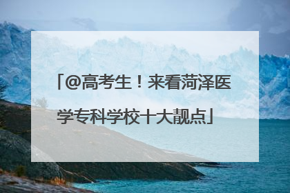 @高考生！来看菏泽医学专科学校十大靓点