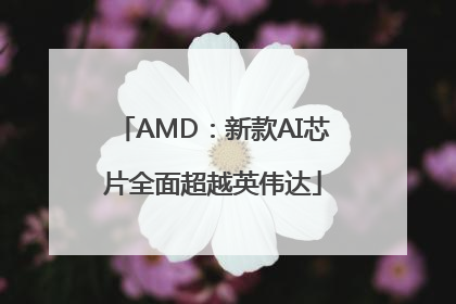 AMD：新款AI芯片全面超越英伟达