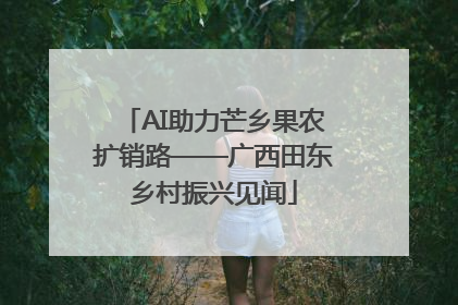 AI助力芒乡果农扩销路——广西田东乡村振兴见闻