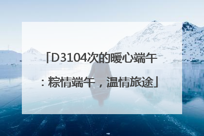 D3104次的暖心端午：粽情端午，温情旅途