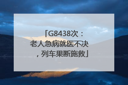 G8438次：老人急病就医不决，列车果断施救