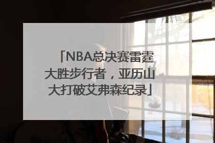 NBA总决赛雷霆大胜步行者，亚历山大打破艾弗森纪录