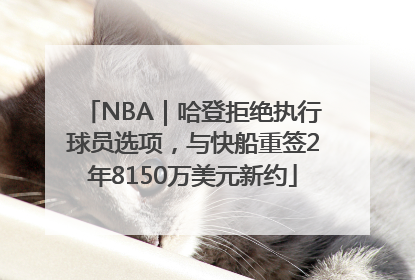 NBA｜哈登拒绝执行球员选项，与快船重签2年8150万美元新约