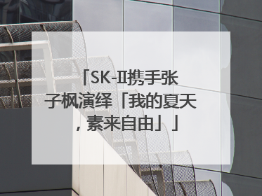 SK-II携手张子枫演绎「我的夏天，素来自由」