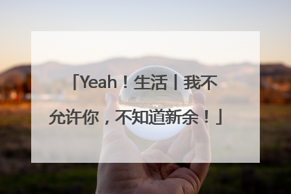 Yeah！生活丨我不允许你，不知道新余！